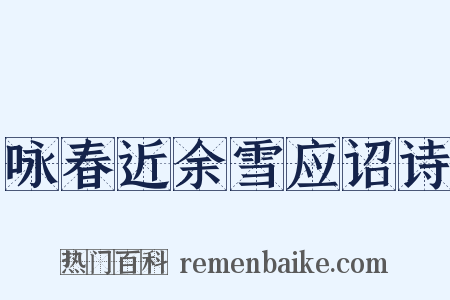 咏春近余雪应诏诗是什么意思的图片